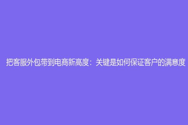 把客服外包帶到電商新高度：關鍵是如何保證客戶的滿意度