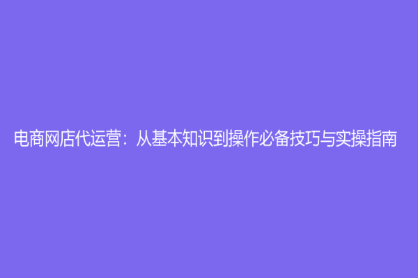 電商網店代運營：從基本知識到操作必備技巧與實操指南