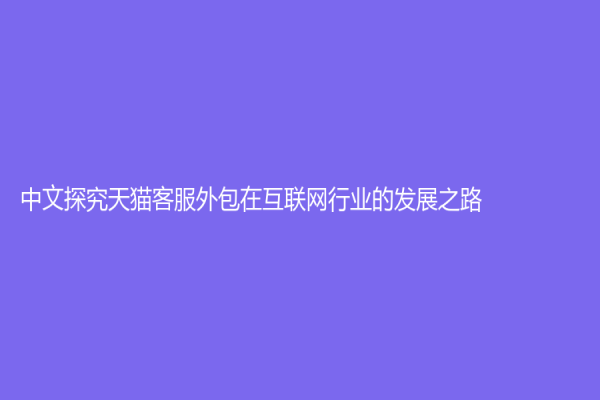 中文探究天貓客服外包在互聯(lián)網(wǎng)行業(yè)的發(fā)展之路