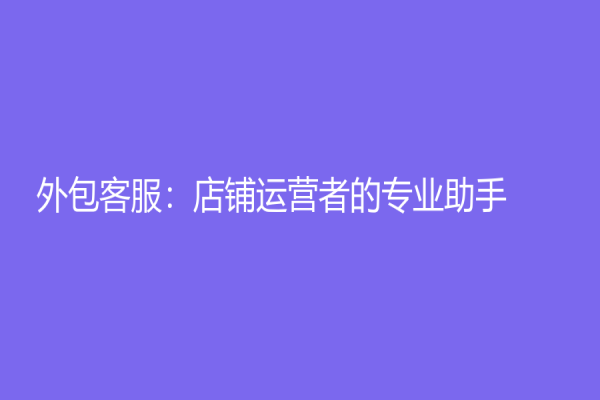 外包客服：店鋪運營者的專業助手