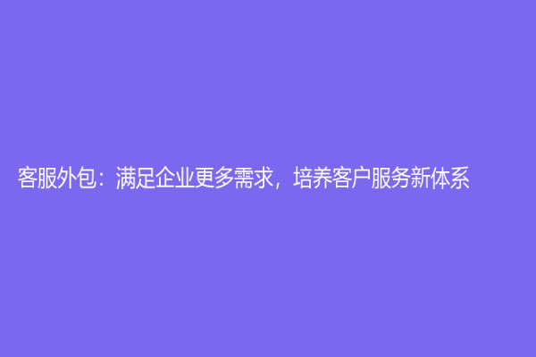 客服外包：滿足企業更多需求，培養客戶服務新體系