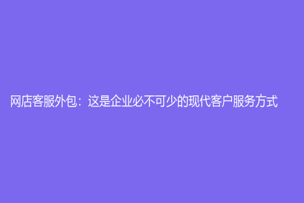 網店客服外包：這是企業必不可少的現代客戶服務方式