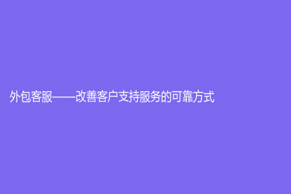 外包客服——改善客戶支持服務的可靠方式