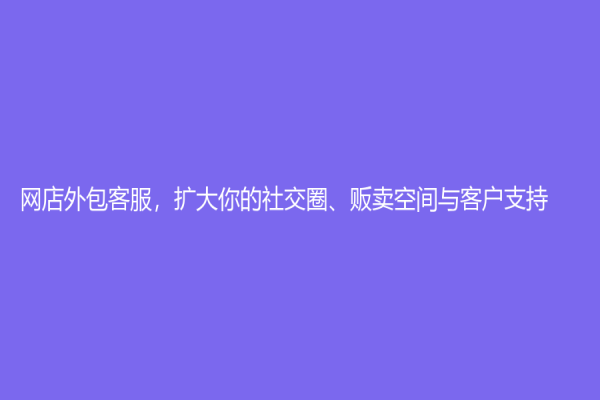 網店外包客服，擴大你的社交圈、販賣空間與客戶支持！