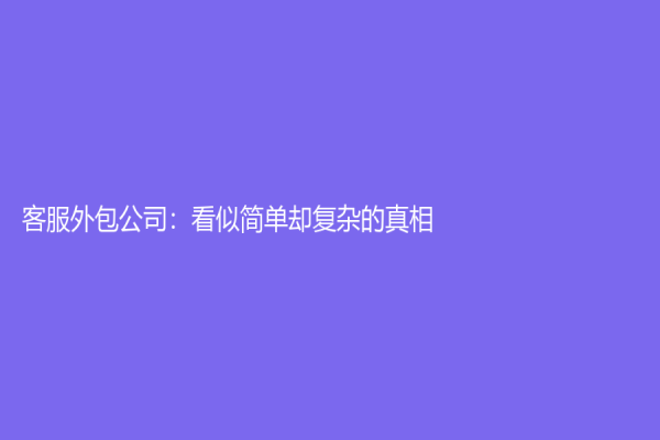 客服外包公司：看似簡單卻復雜的真相