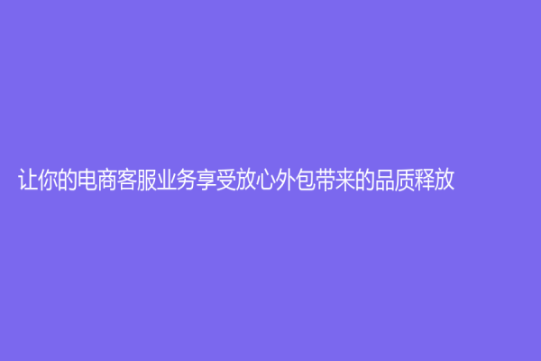 讓你的電商客服業務享受放心外包帶來的品質釋放