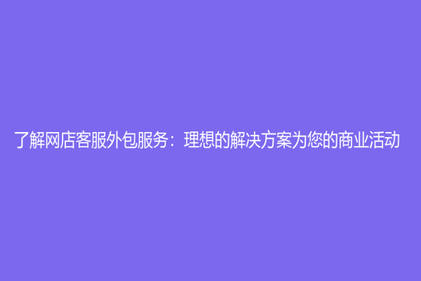 了解網店客服外包服務：理想的解決方案為您的商業活動！