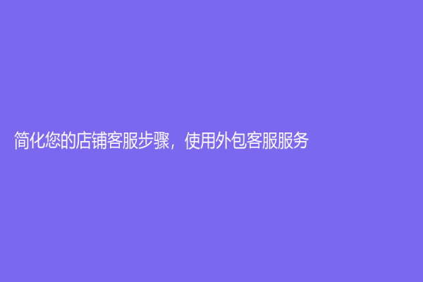 簡化您的店鋪客服步驟，使用外包客服服務！