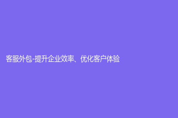 客服外包-提升企業效率、優化客戶體驗