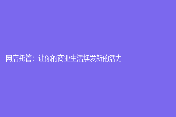 網(wǎng)店托管：讓你的商業(yè)生活煥發(fā)新的活力