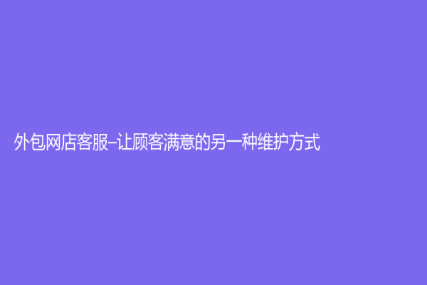 外包網店客服–讓顧客滿意的另一種維護方式！