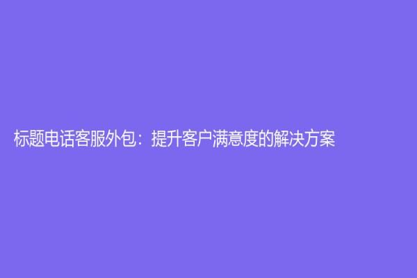 標題電話客服外包：提升客戶滿意度的解決方案