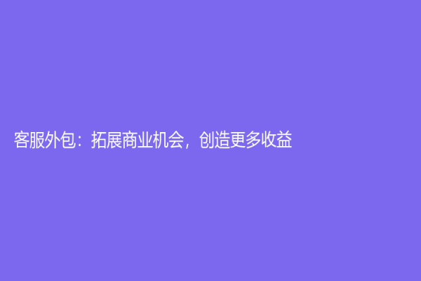 客服外包：拓展商業機會，創造更多收益