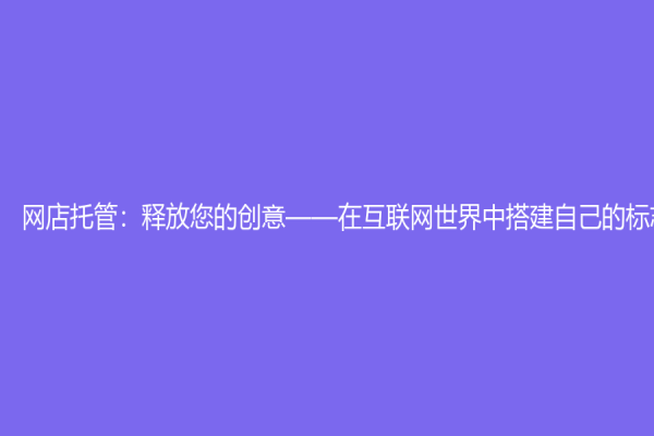 網(wǎng)店托管：釋放您的創(chuàng)意——在互聯(lián)網(wǎng)世界中搭建自己的標(biāo)志