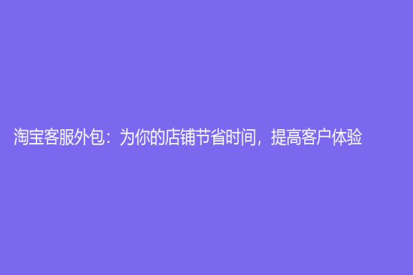 淘寶客服外包：為你的店鋪節省時間，提高客戶體驗