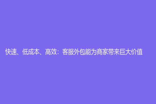 快速、低成本、高效：客服外包能為商家帶來巨大價值