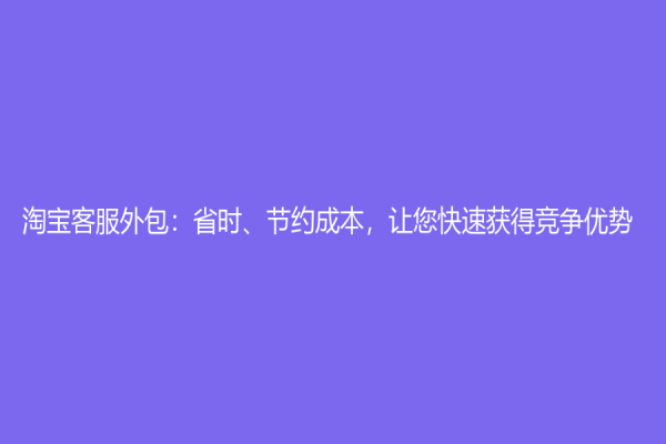 淘寶客服外包：省時、節約成本，讓您快速獲得競爭優勢