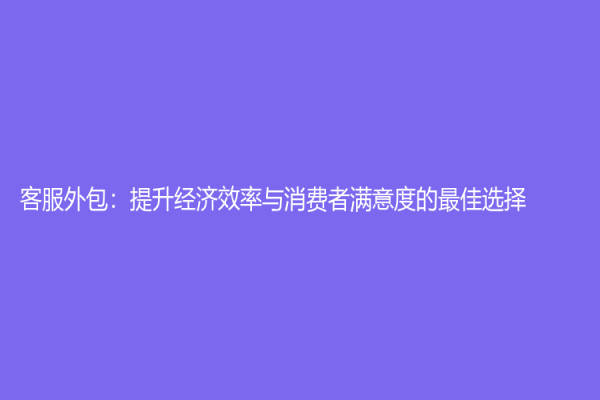 客服外包：提升經(jīng)濟(jì)效率與消費者滿意度的最佳選擇