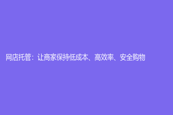 網店托管：讓商家保持低成本、高效率、安全購物