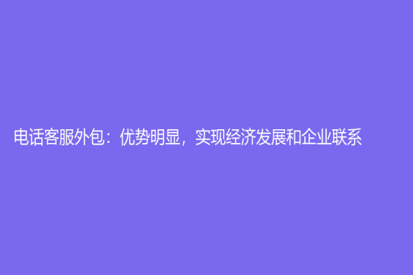 電話客服外包：優勢明顯，實現經濟發展和企業聯系