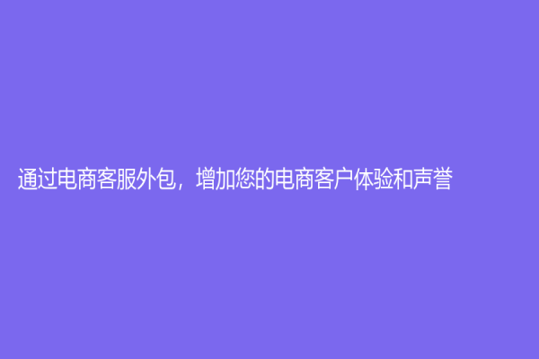 通過電商客服外包，增加您的電商客戶體驗和聲譽