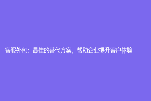 客服外包：最佳的替代方案，幫助企業(yè)提升客戶體驗