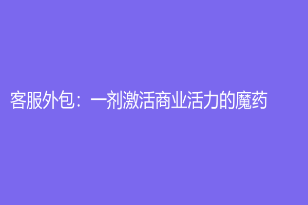 客服外包：一劑激活商業活力的魔藥