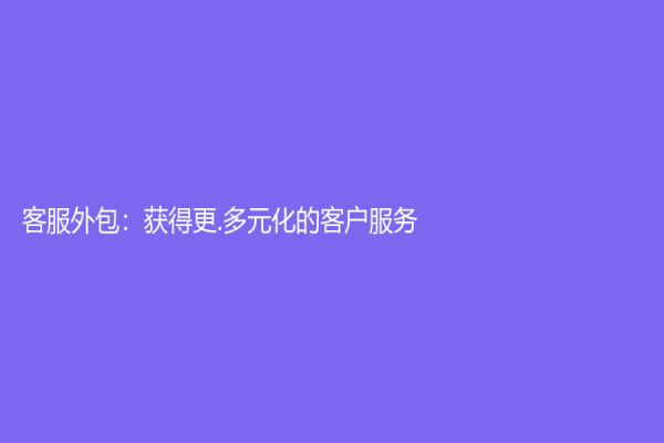 客服外包：獲得更.多元化的客戶服務(wù)