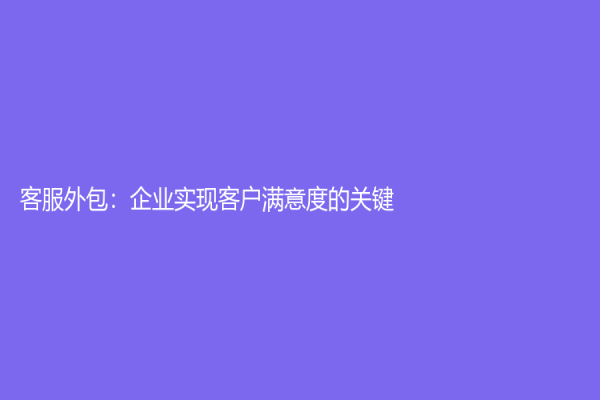 客服外包：企業實現客戶滿意度的關鍵