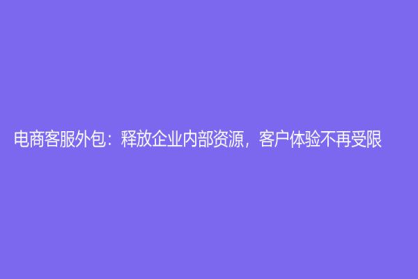 電商客服外包：釋放企業內部資源，客戶體驗不再受限