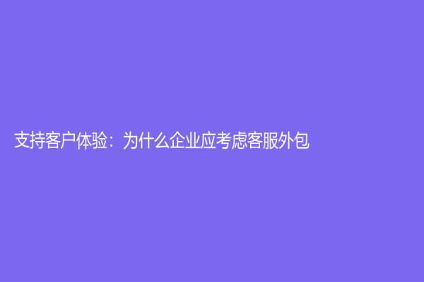 支持客戶體驗：為什么企業應考慮客服外包？