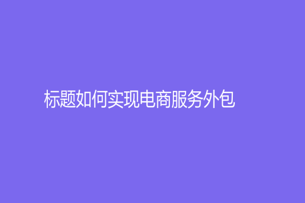 標題如何實現電商服務外包？新技術助力電商業客服逐漸普及