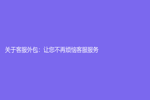 關于客服外包：讓您不再煩惱客服服務！