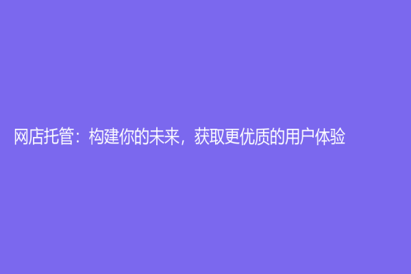 網店托管：構建你的未來，獲取更優質的用戶體驗
