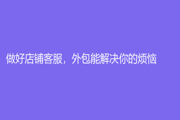 做好店鋪客服，外包能解決你的煩惱