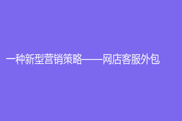 一種新型營銷策略——網店客服外包