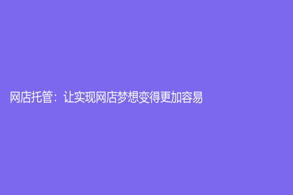 網店托管：讓實現網店夢想變得更加容易