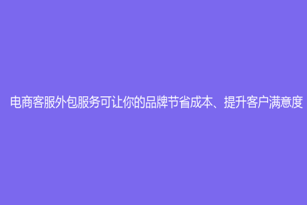 電商客服外包服務可讓你的品牌節省成本、提升客戶滿意度
