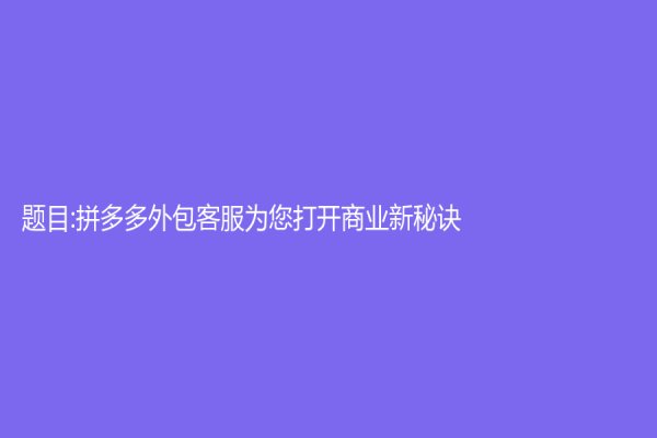 題目:拼多多外包客服為您打開商業(yè)新秘訣