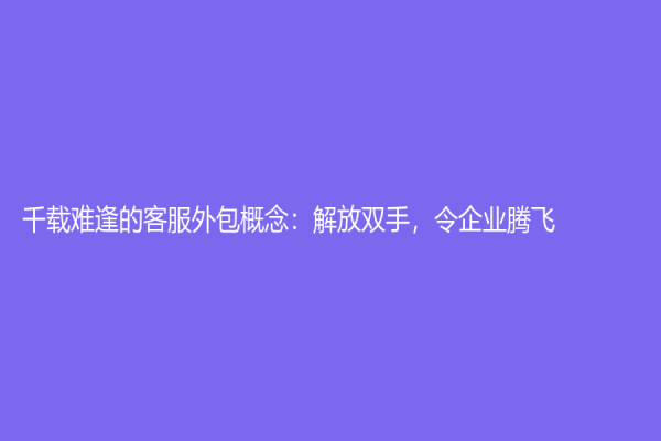 千載難逢的客服外包概念：解放雙手，令企業騰飛