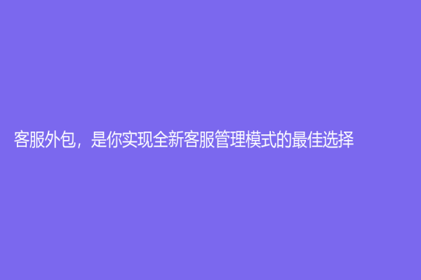 客服外包，是你實現全新客服管理模式的最佳選擇