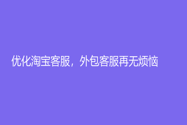 優(yōu)化淘寶客服，外包客服再無煩惱