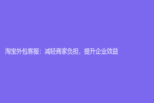 淘寶外包客服：減輕商家負擔，提升企業效益