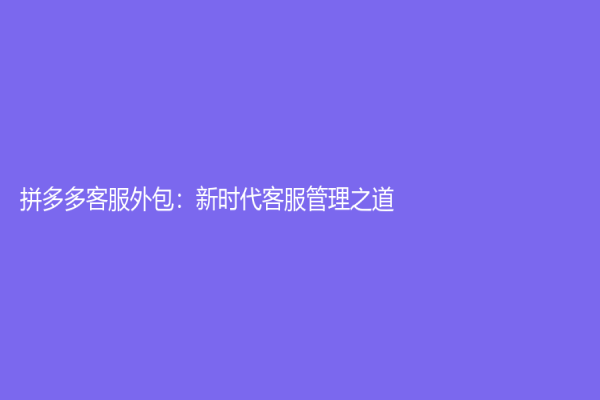 拼多多客服外包：新時代客服管理之道