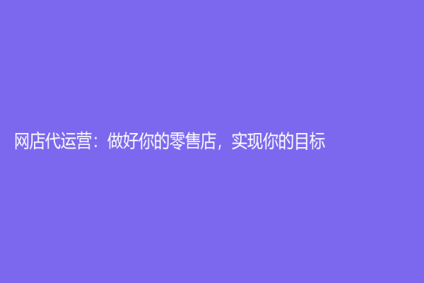 網店代運營：做好你的零售店，實現你的目標