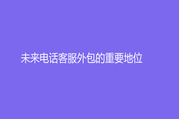 未來電話客服外包的重要地位