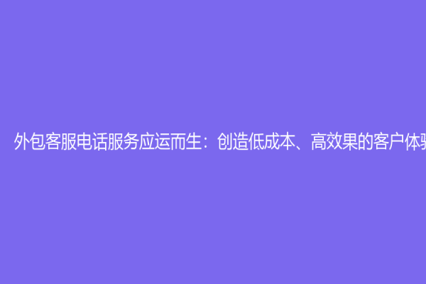 外包客服電話服務應運而生：創造低成本、高效果的客戶體驗