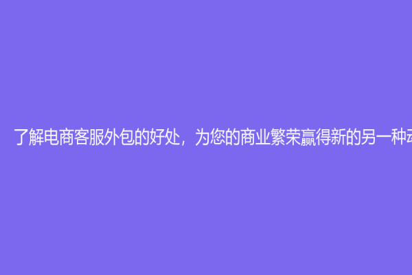了解電商客服外包的好處，為您的商業繁榮贏得新的另一種動力