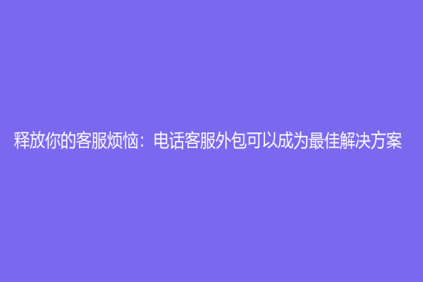 釋放你的客服煩惱：電話客服外包可以成為最佳解決方案