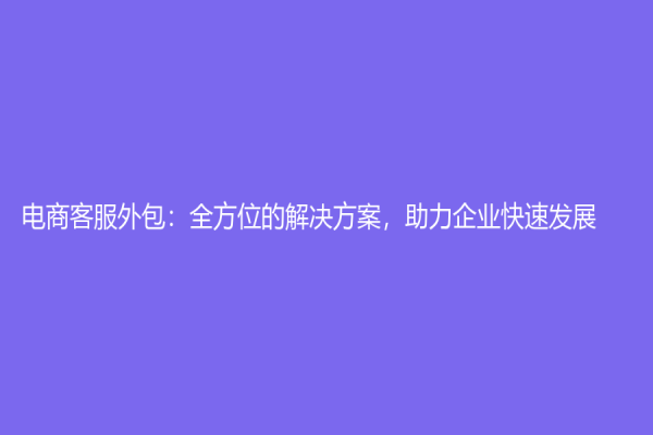 電商客服外包：全方位的解決方案，助力企業快速發展